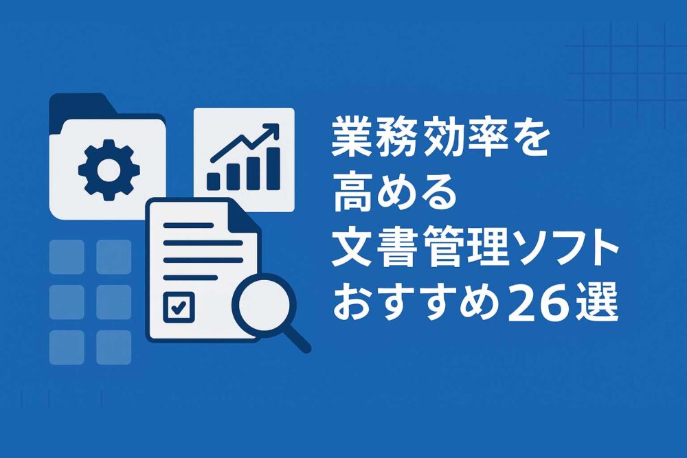 業務効率を高める文書管理ソフトおすすめ26選