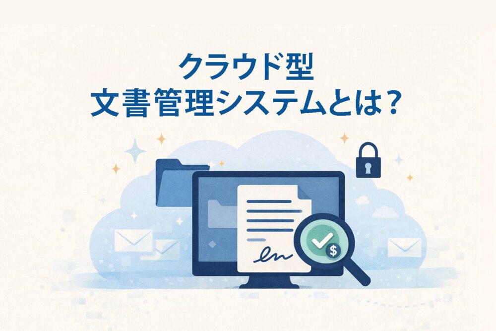 クラウド型文書管理システムとは？仕組みと導入すべき理由を解説