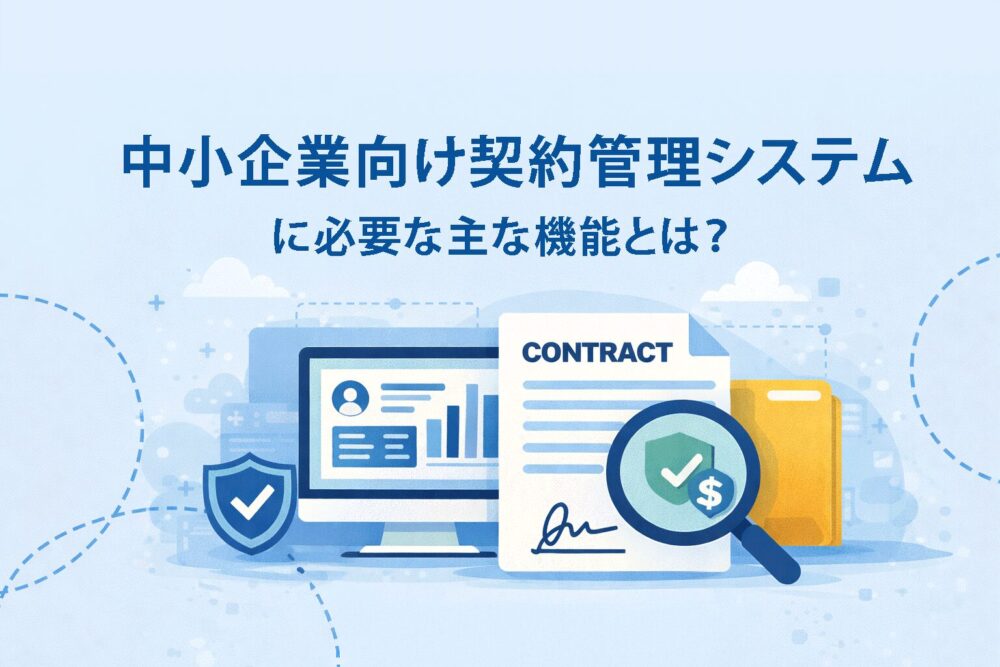 中小企業向け契約管理システムに必要な主な機能とは？